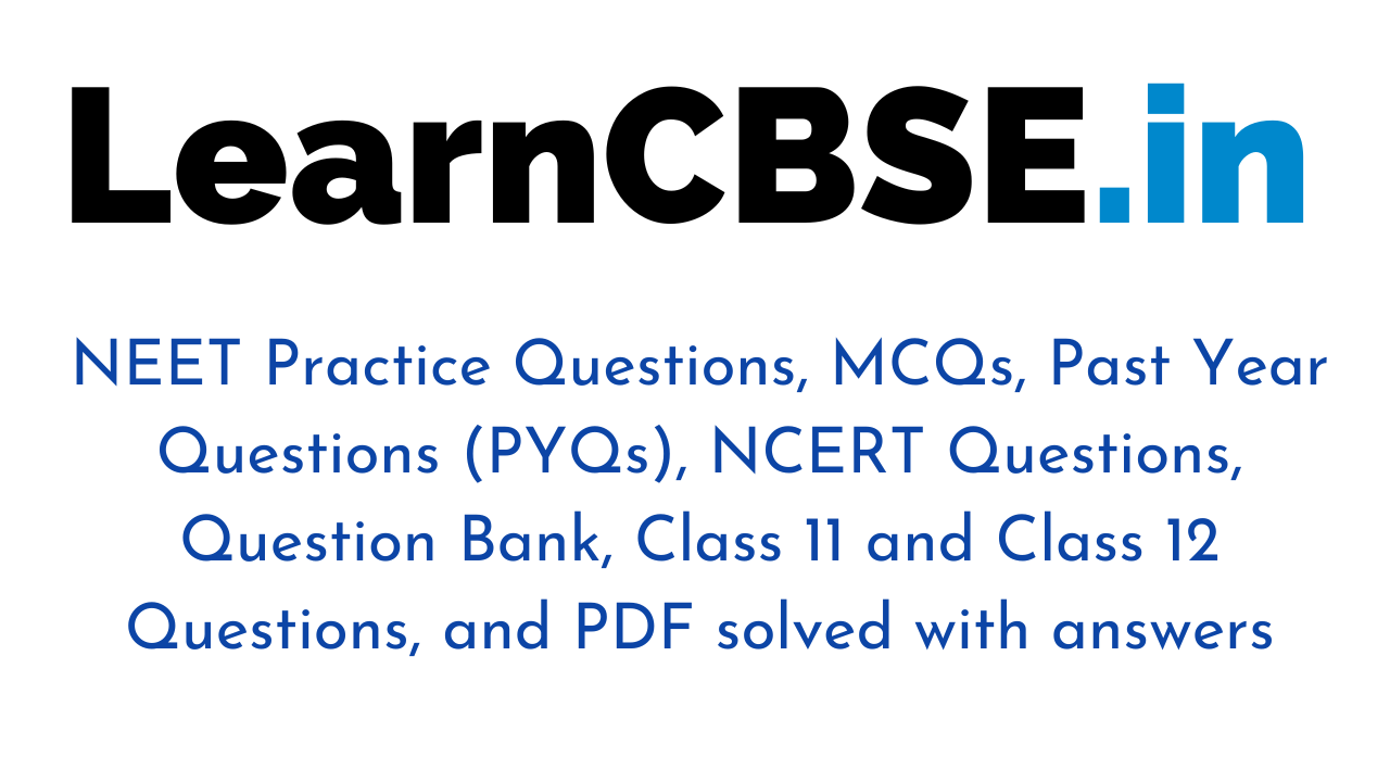 NEET Practice Questions, MCQs, Past Year Questions (PYQs), NCERT Questions,  Question Bank, Class 11 and Class 12 Questions, and PDF solved with answers